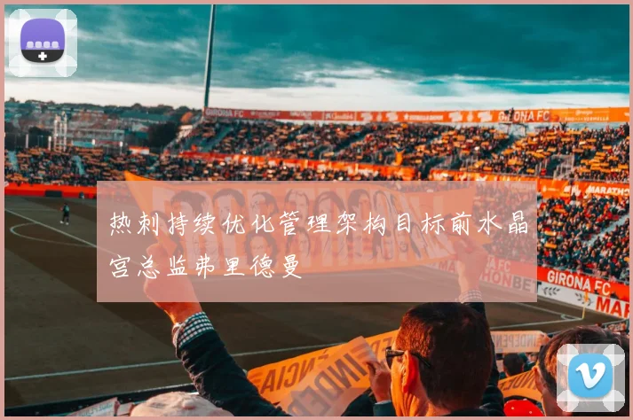 热刺持续优化管理架构目标前水晶宫总监弗里德曼