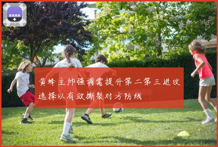黄蜂主帅强调需提升第二第三进攻选择以有效撕裂对方防线