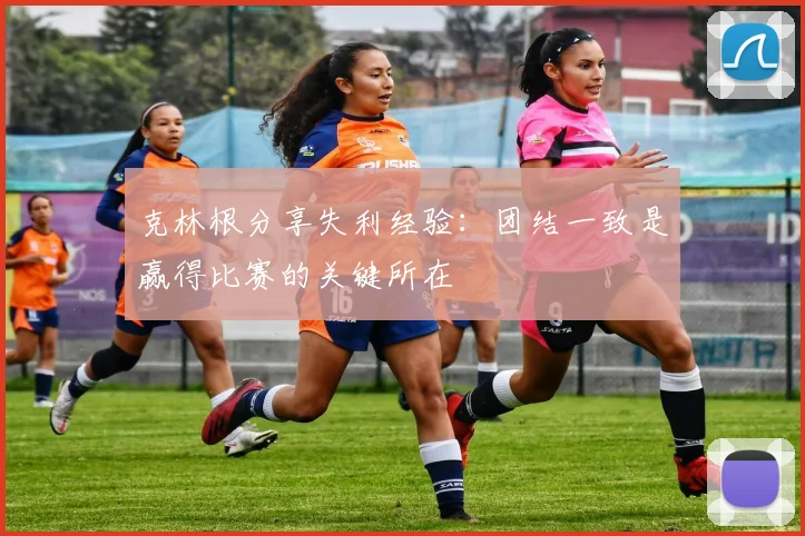 克林根分享失利经验：团结一致是赢得比赛的关键所在