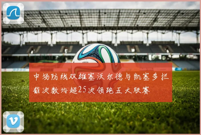 中场防线双雄塞沃尔德与凯塞多拦截次数均超25次领跑五大联赛