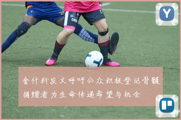 舍什科发文呼吁公众积极登记骨髓捐赠者为生命传递希望与机会