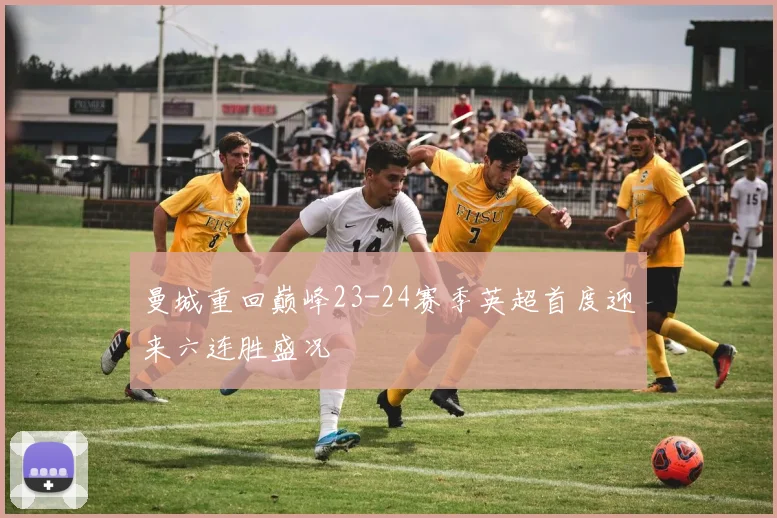 曼城重回巅峰23-24赛季英超首度迎来六连胜盛况