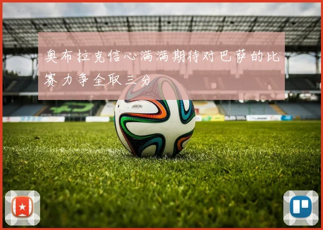奥布拉克信心满满期待对巴萨的比赛力争全取三分