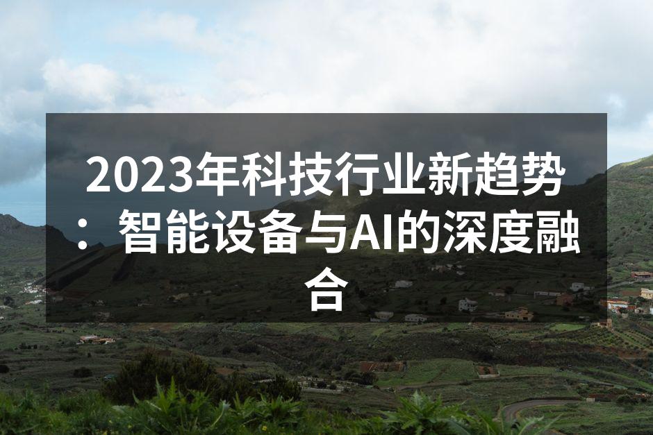 2023年科技行业新趋势：智能设备与AI的深度融合