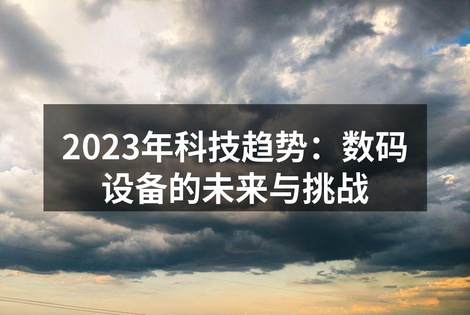 2023年科技趋势：数码设备的未来与挑战