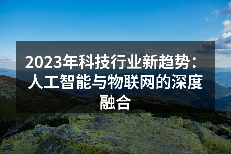 2023年科技行业新趋势：人工智能与物联网的深度融合