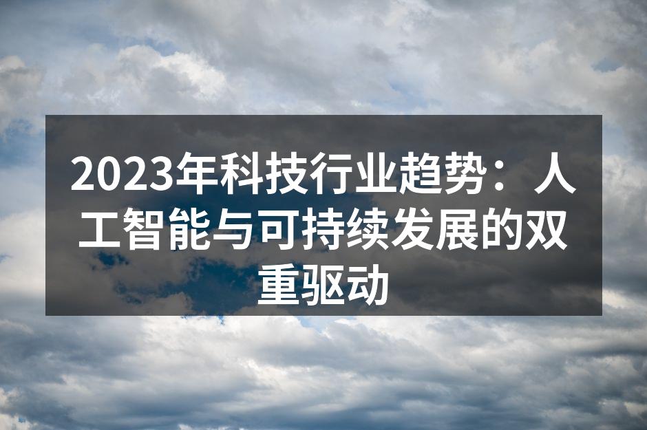 2023年科技行业趋势：人工智能与可持续发展的双重驱动