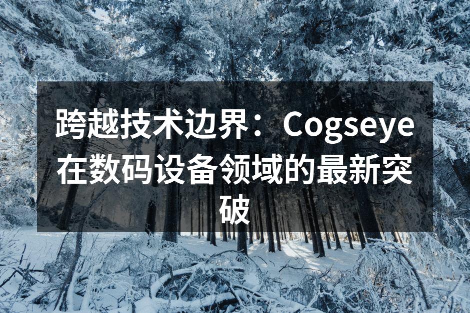 跨越技术边界：Cogseye在数码设备领域的最新突破