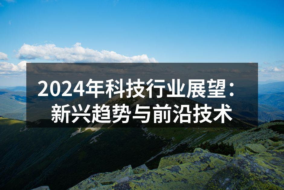 2024年科技行业展望：新兴趋势与前沿技术