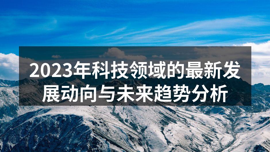 2023年科技领域的最新发展动向与未来趋势分析