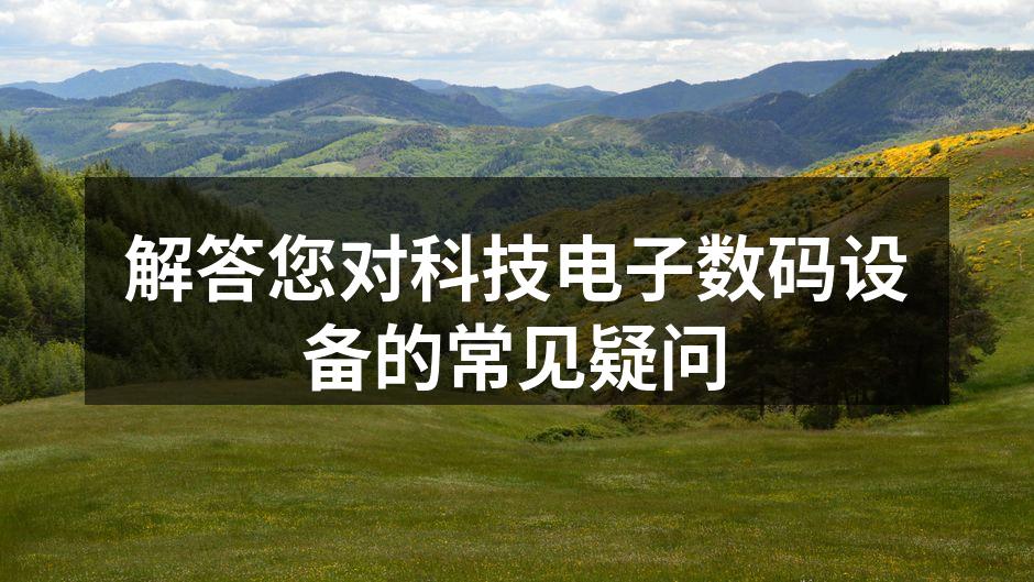 解答您对科技电子数码设备的常见疑问