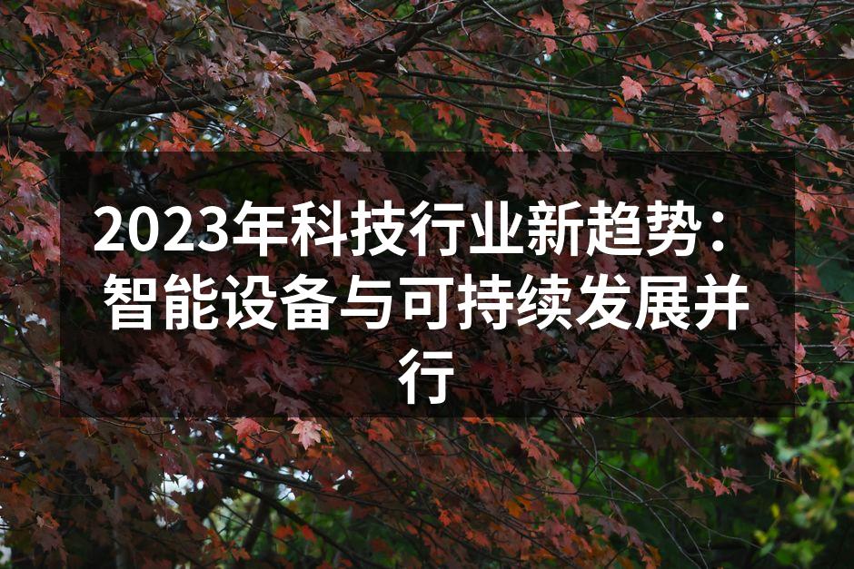 2023年科技行业新趋势：智能设备与可持续发展并行
